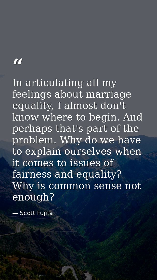 In articulating all my feelings about marriage equality, I almost don't know where to begin. And perhaps that's part of  — Scott Fujita