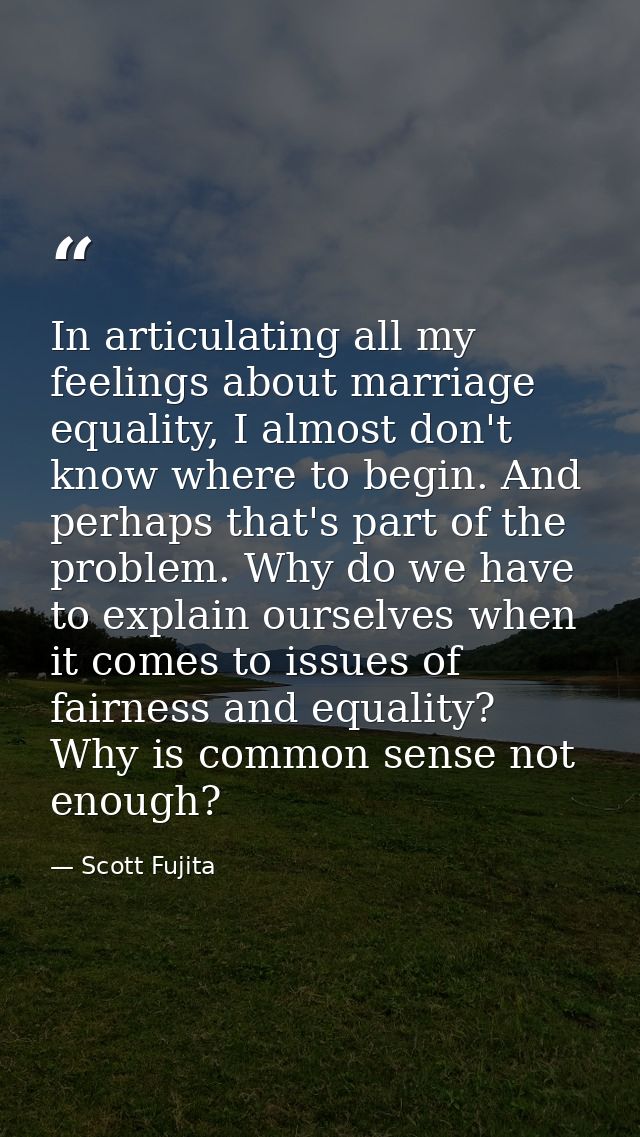 In articulating all my feelings about marriage equality, I almost don't know where to begin. And perhaps that's part of  — Scott Fujita