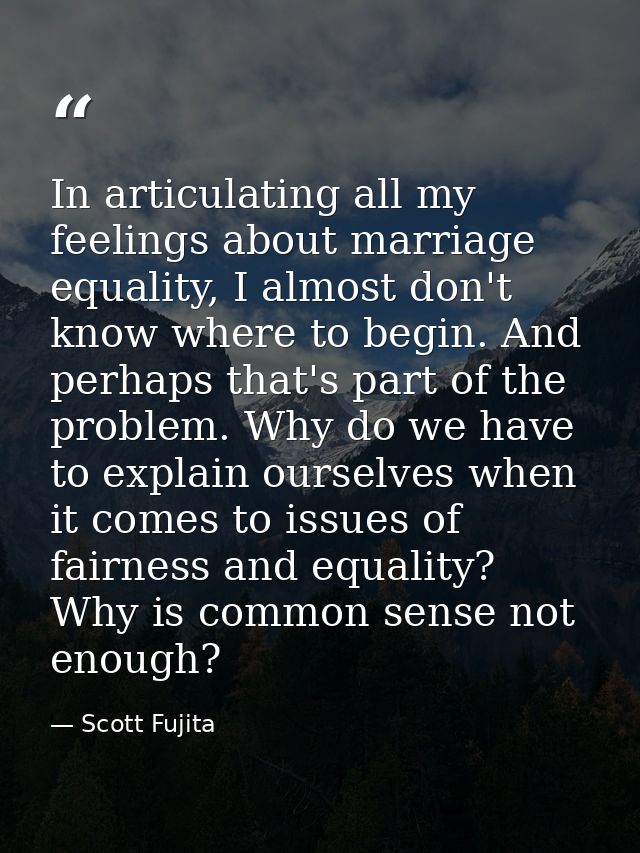 In articulating all my feelings about marriage equality, I almost don't know where to begin. And perhaps that's part of  — Scott Fujita