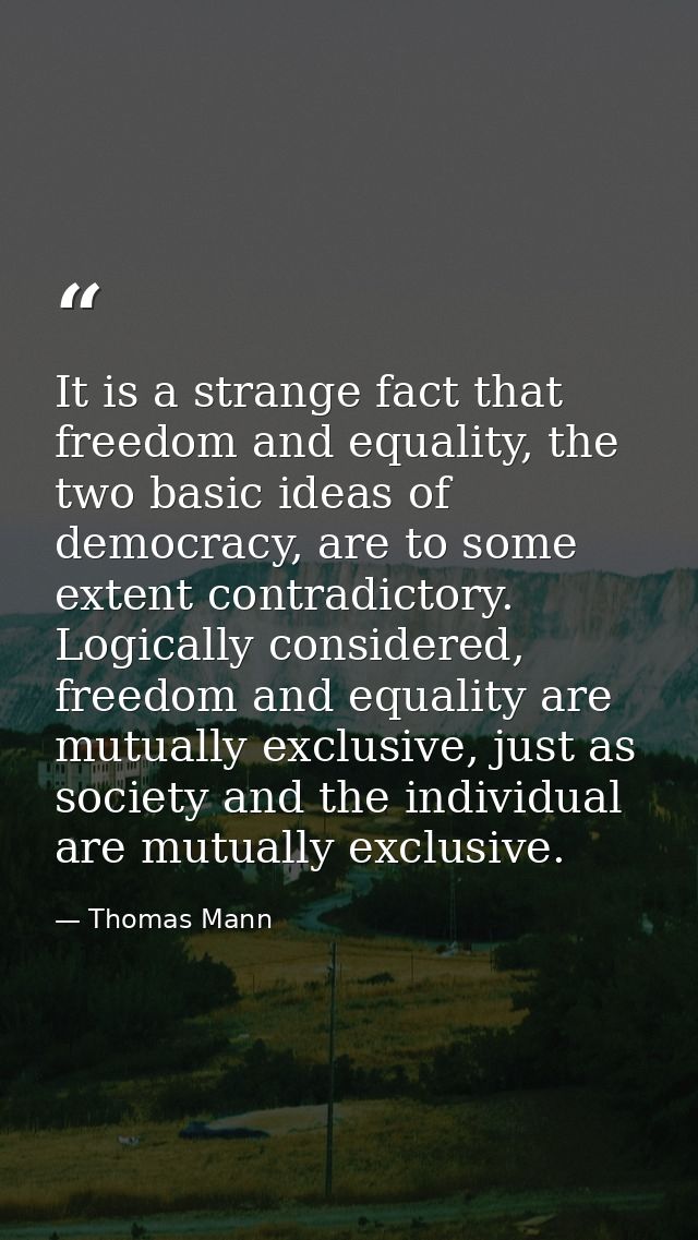 It is a strange fact that freedom and equality, the two basic ideas of democracy, are to some extent contradictory. Logi — Thomas Mann