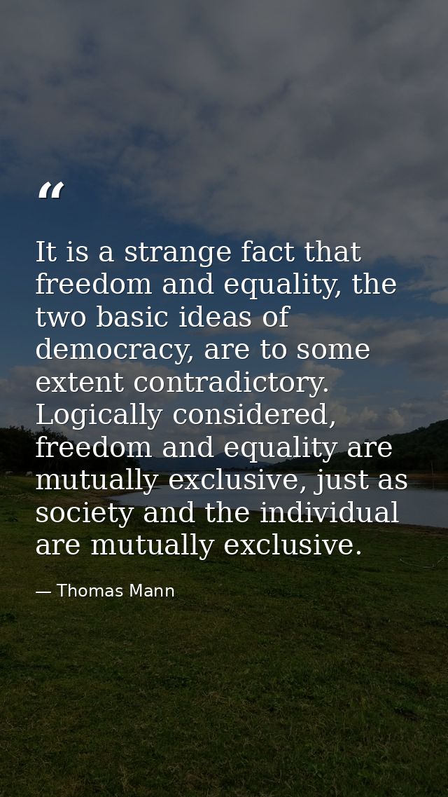 It is a strange fact that freedom and equality, the two basic ideas of democracy, are to some extent contradictory. Logi — Thomas Mann