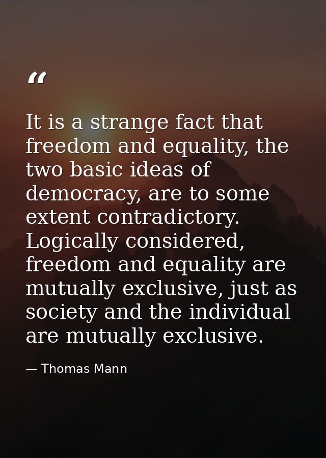 It is a strange fact that freedom and equality, the two basic ideas of democracy, are to some extent contradictory. Logi — Thomas Mann