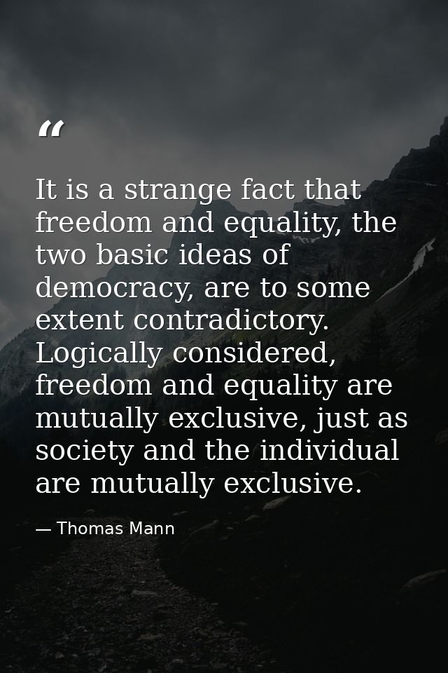 It is a strange fact that freedom and equality, the two basic ideas of democracy, are to some extent contradictory. Logi — Thomas Mann