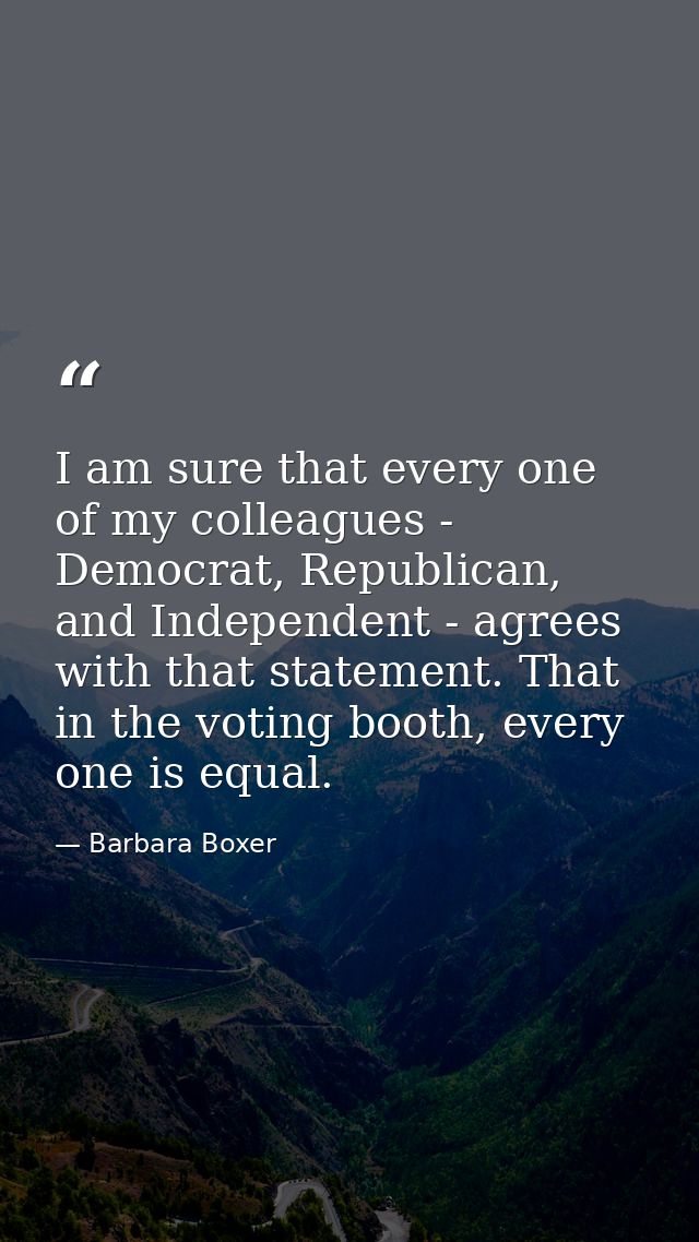 I am sure that every one of my colleagues - Democrat, Republican, and Independent - agrees with that statement. That in  — Barbara Boxer