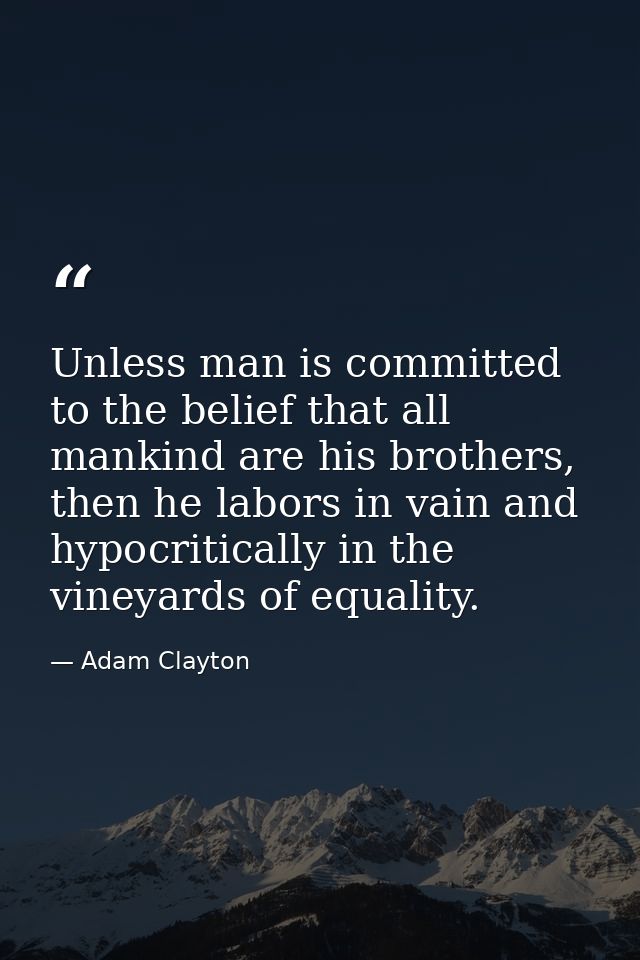 Unless man is committed to the belief that all mankind are his brothers, then he labors in vain and hypocritically in th — Adam Clayton