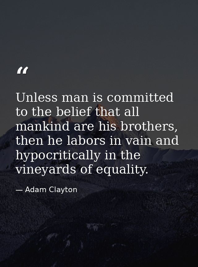 Unless man is committed to the belief that all mankind are his brothers, then he labors in vain and hypocritically in th — Adam Clayton