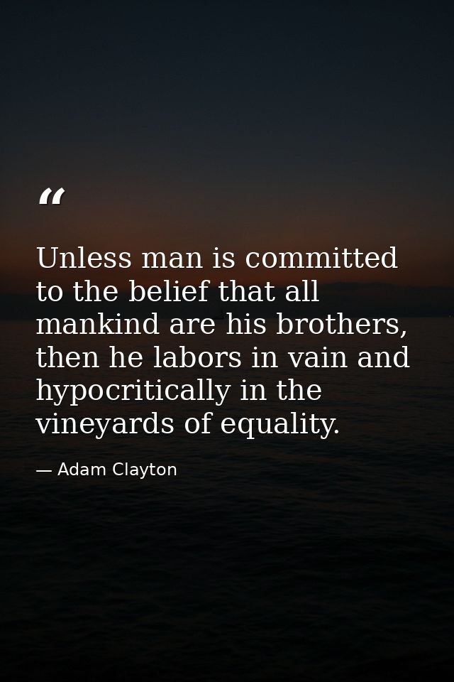 Unless man is committed to the belief that all mankind are his brothers, then he labors in vain and hypocritically in th — Adam Clayton