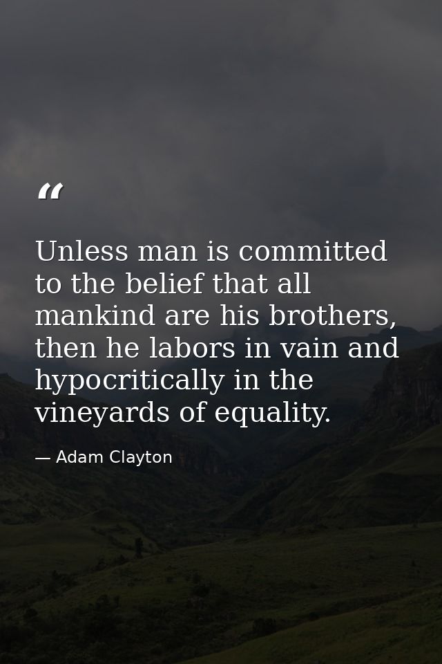 Unless man is committed to the belief that all mankind are his brothers, then he labors in vain and hypocritically in th — Adam Clayton