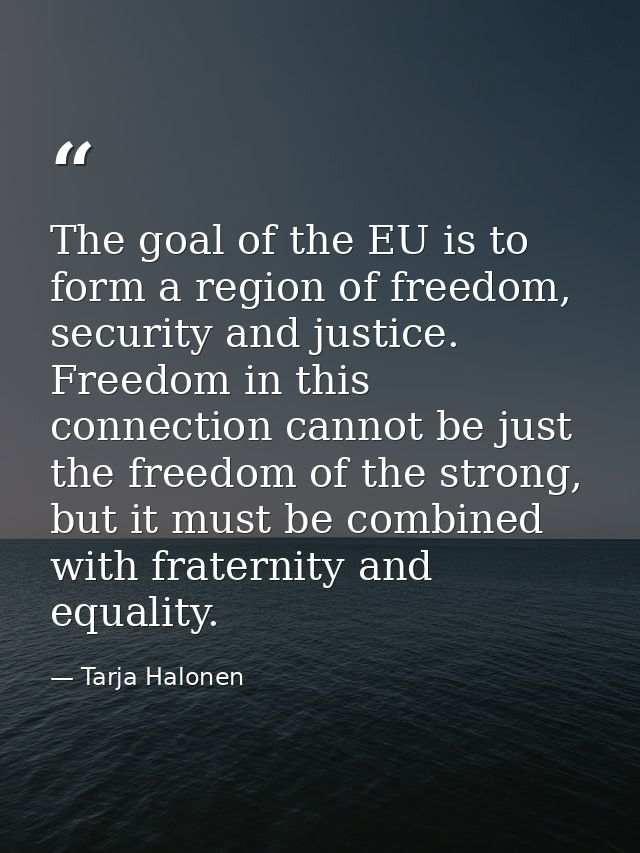The goal of the EU is to form a region of freedom, security and justice. Freedom in this connection cannot be just the f — Tarja Halonen