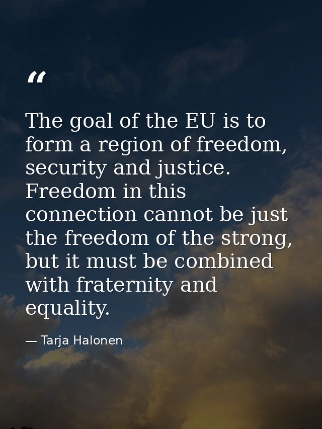 The goal of the EU is to form a region of freedom, security and justice. Freedom in this connection cannot be just the f — Tarja Halonen