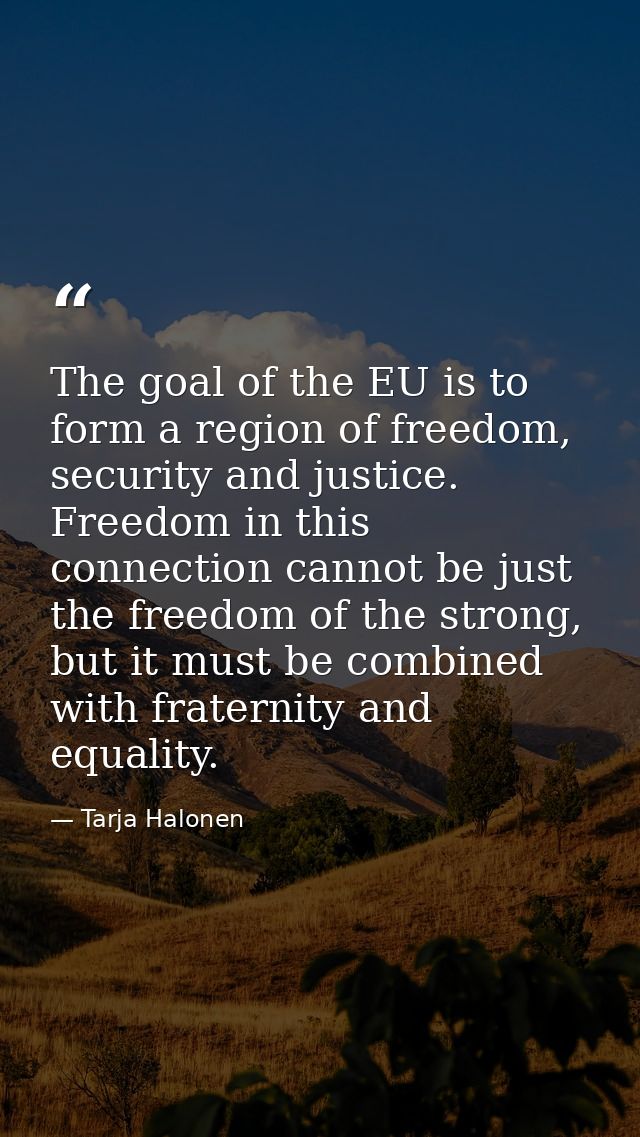 The goal of the EU is to form a region of freedom, security and justice. Freedom in this connection cannot be just the f — Tarja Halonen