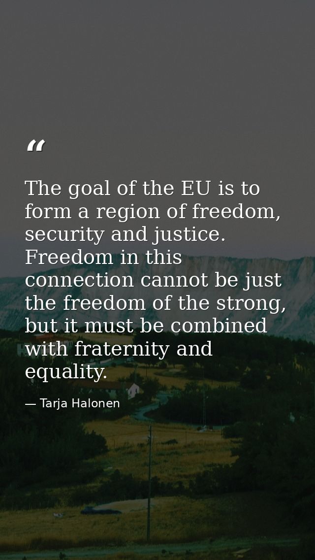 The goal of the EU is to form a region of freedom, security and justice. Freedom in this connection cannot be just the f — Tarja Halonen