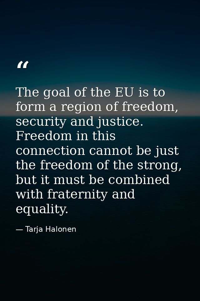 The goal of the EU is to form a region of freedom, security and justice. Freedom in this connection cannot be just the f — Tarja Halonen