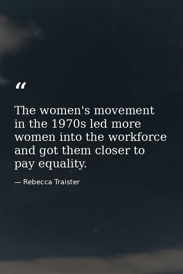 The women's movement in the 1970s led more women into the workforce and got them closer to pay equality. — Rebecca Traister