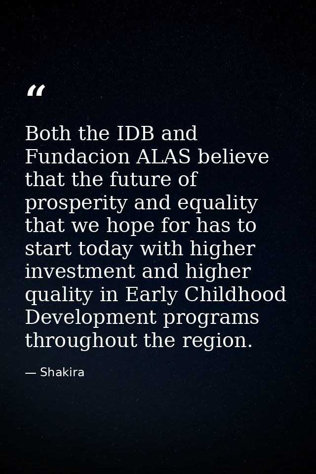 Both the IDB and Fundacion ALAS believe that the future of prosperity and equality that we hope for has to start today w — Shakira