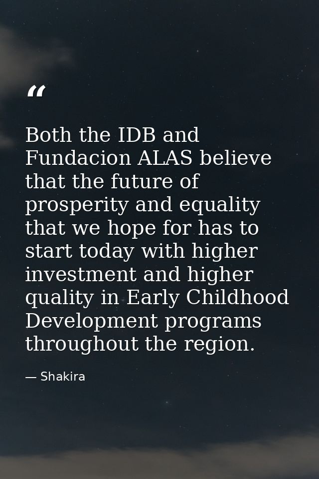 Both the IDB and Fundacion ALAS believe that the future of prosperity and equality that we hope for has to start today w — Shakira
