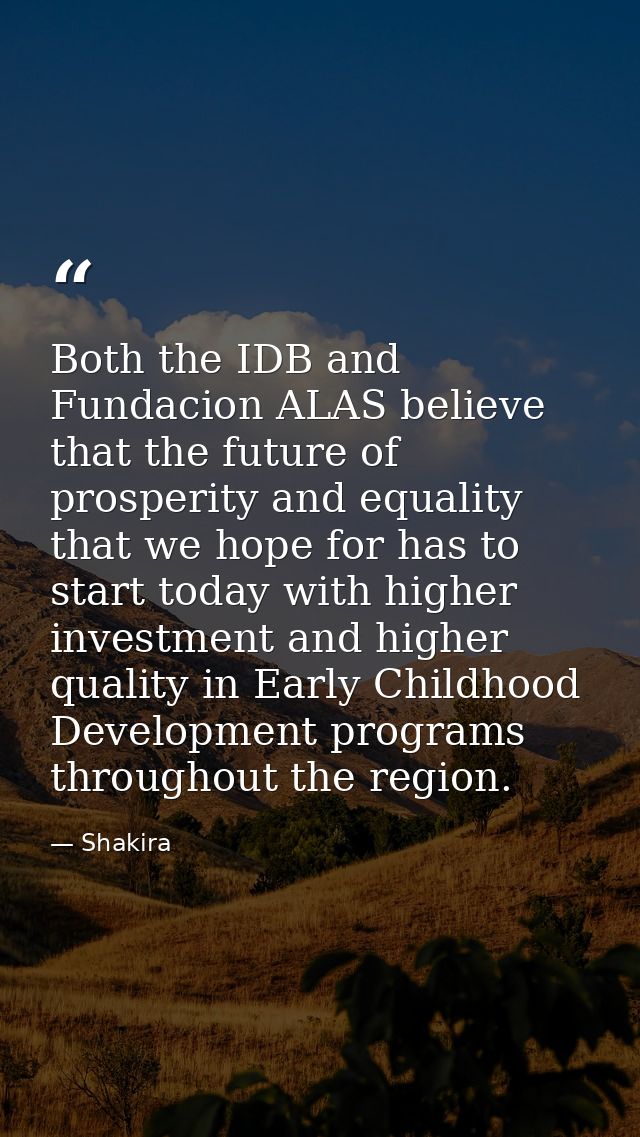 Both the IDB and Fundacion ALAS believe that the future of prosperity and equality that we hope for has to start today w — Shakira