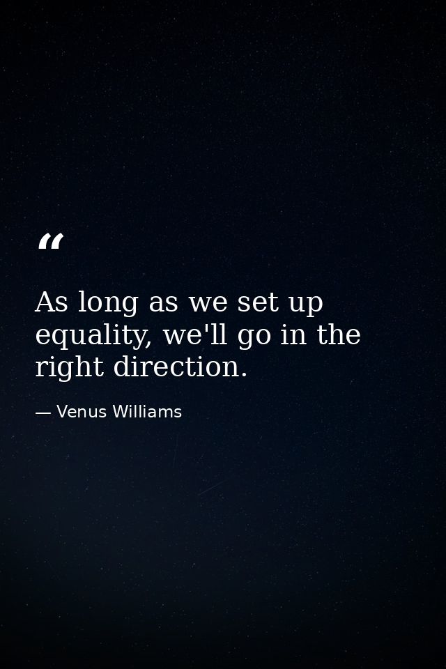 As long as we set up equality, we'll go in the right direction. — Venus Williams