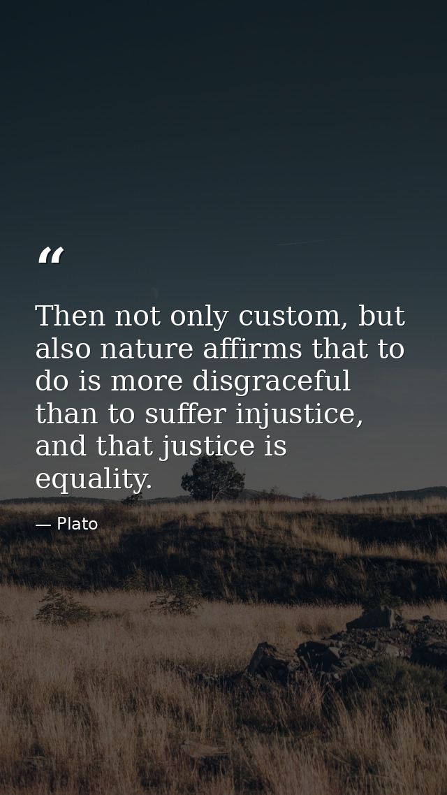 Then not only custom, but also nature affirms that to do is more disgraceful than to suffer injustice, and that justice  — Plato
