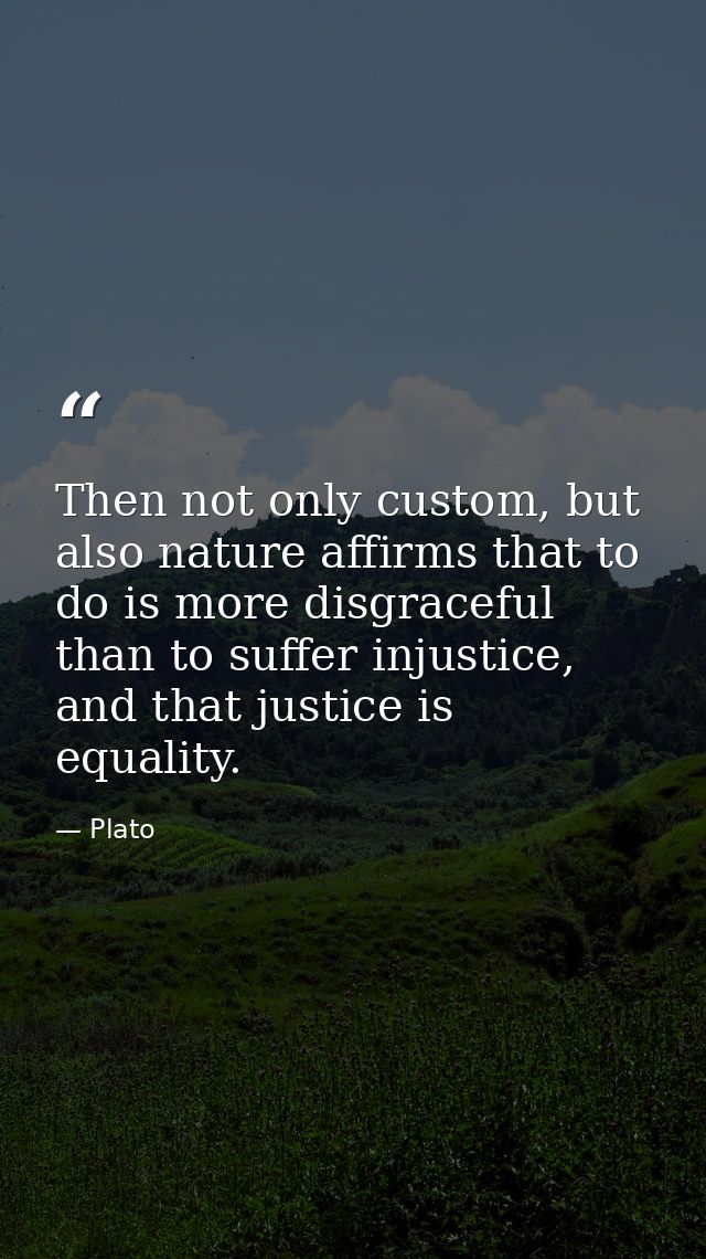 Then not only custom, but also nature affirms that to do is more disgraceful than to suffer injustice, and that justice  — Plato