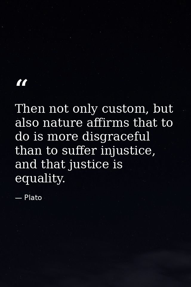 Then not only custom, but also nature affirms that to do is more disgraceful than to suffer injustice, and that justice  — Plato