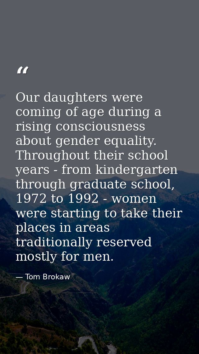 Our daughters were coming of age during a rising consciousness about gender equality. Throughout their school years - fr — Tom Brokaw