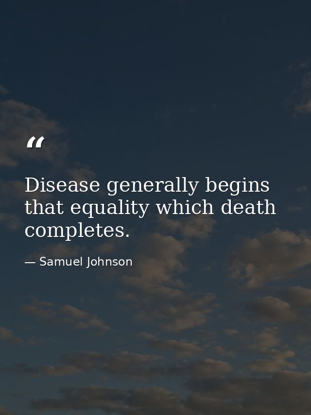 Disease generally begins that equality which death completes. — Samuel Johnson