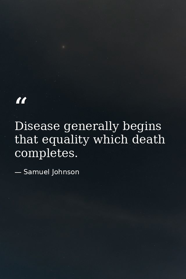 Disease generally begins that equality which death completes. — Samuel Johnson