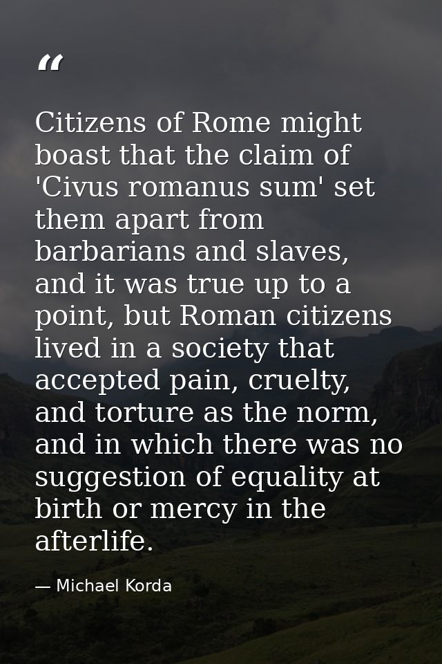 Citizens of Rome might boast that the claim of 'Civus romanus sum' set them apart from barbarians and slaves, and it was — Michael Korda