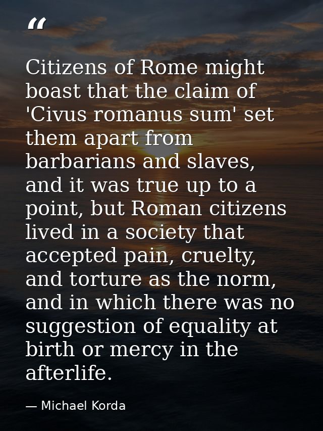 Citizens of Rome might boast that the claim of 'Civus romanus sum' set them apart from barbarians and slaves, and it was — Michael Korda