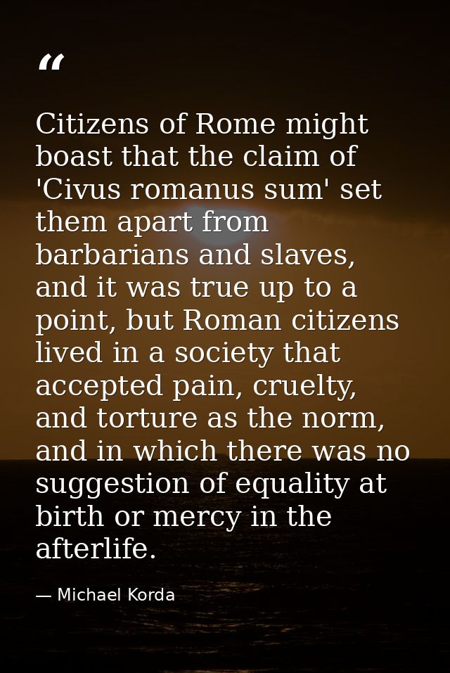 Citizens of Rome might boast that the claim of 'Civus romanus sum' set them apart from barbarians and slaves, and it was — Michael Korda