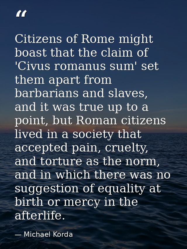 Citizens of Rome might boast that the claim of 'Civus romanus sum' set them apart from barbarians and slaves, and it was — Michael Korda