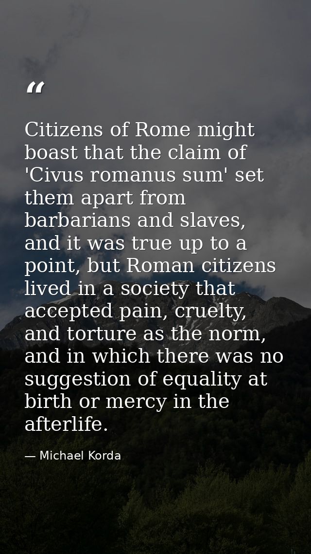 Citizens of Rome might boast that the claim of 'Civus romanus sum' set them apart from barbarians and slaves, and it was — Michael Korda