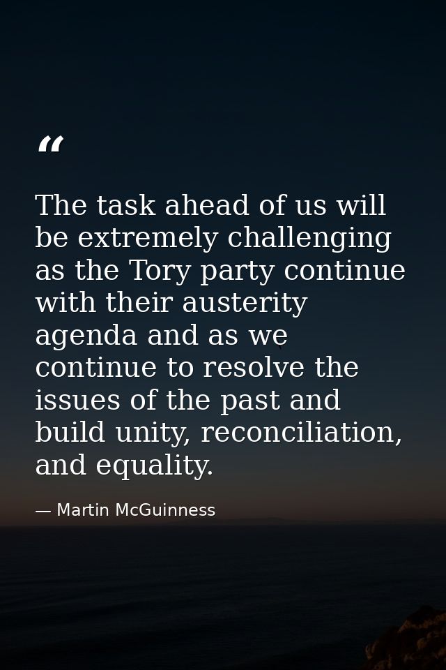 The task ahead of us will be extremely challenging as the Tory party continue with their austerity agenda and as we cont — Martin McGuinness