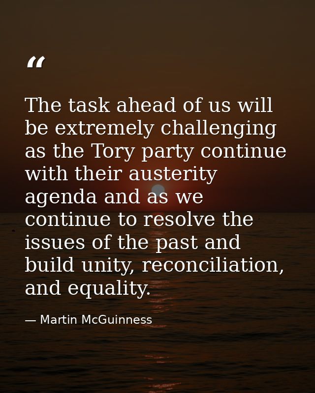 The task ahead of us will be extremely challenging as the Tory party continue with their austerity agenda and as we cont — Martin McGuinness