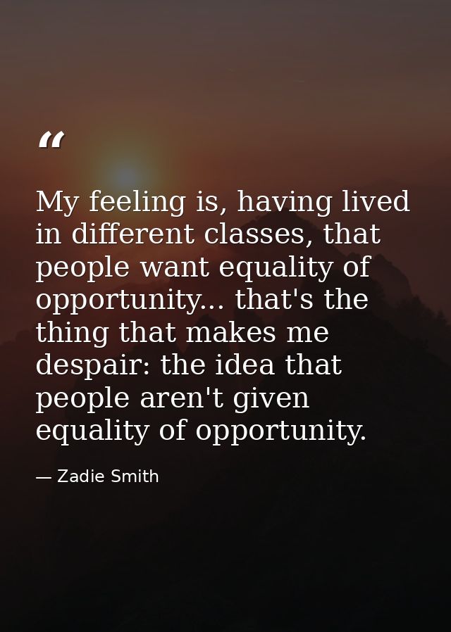 My feeling is, having lived in different classes, that people want equality of opportunity... that's the thing that make — Zadie Smith