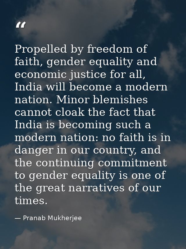 Propelled by freedom of faith, gender equality and economic justice for all, India will become a modern nation. Minor bl — Pranab Mukherjee