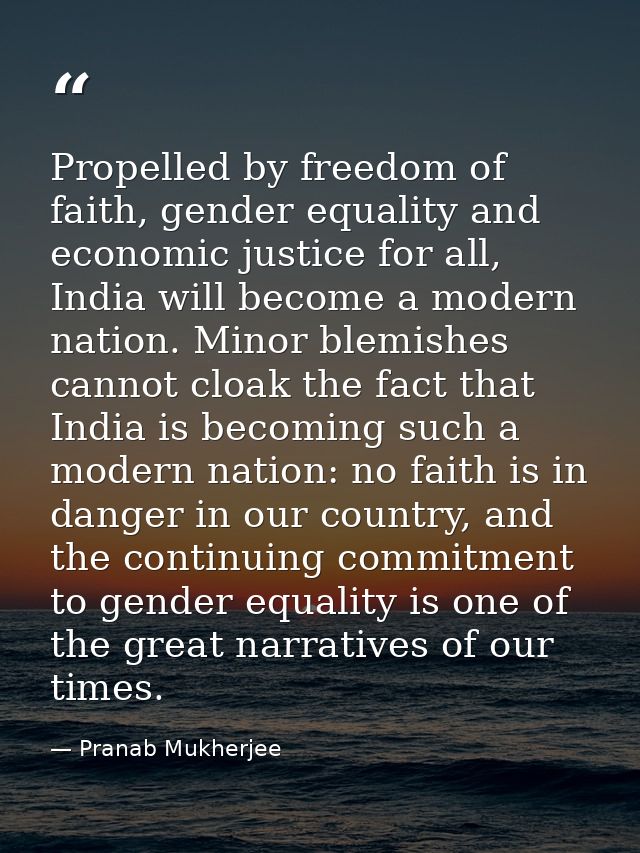 Propelled by freedom of faith, gender equality and economic justice for all, India will become a modern nation. Minor bl — Pranab Mukherjee