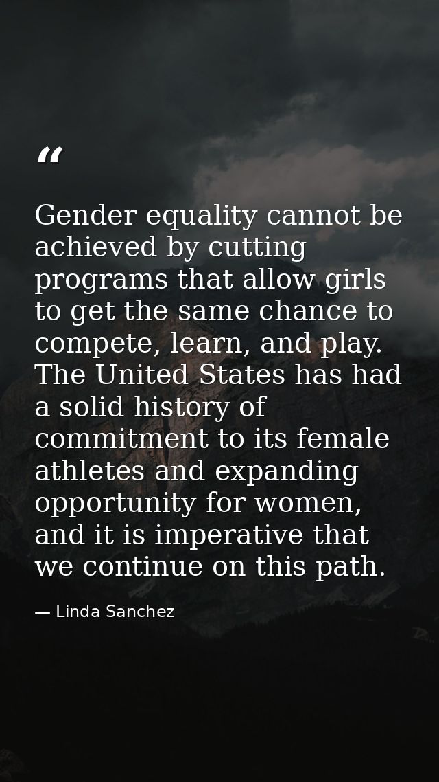 Gender equality cannot be achieved by cutting programs that allow girls to get the same chance to compete, learn, and pl — Linda Sanchez