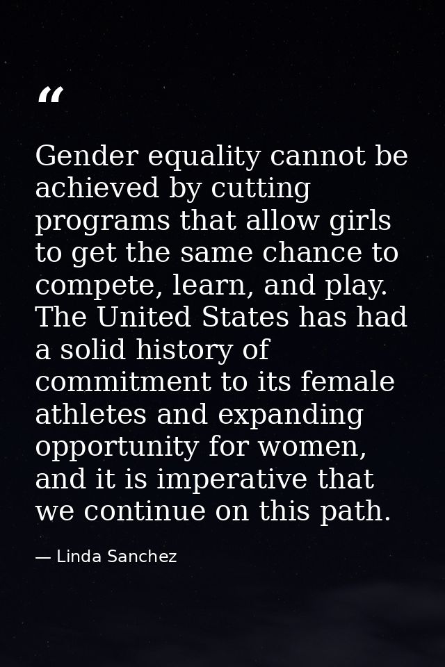 Gender equality cannot be achieved by cutting programs that allow girls to get the same chance to compete, learn, and pl — Linda Sanchez