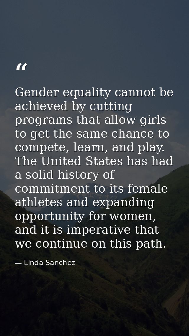 Gender equality cannot be achieved by cutting programs that allow girls to get the same chance to compete, learn, and pl — Linda Sanchez