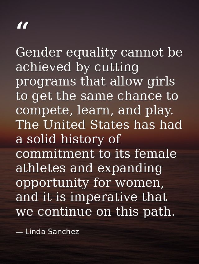 Gender equality cannot be achieved by cutting programs that allow girls to get the same chance to compete, learn, and pl — Linda Sanchez