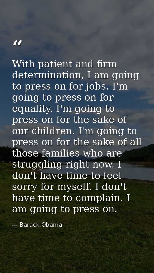 With patient and firm determination, I am going to press on for jobs. I'm going to press on for equality. I'm going to p — Barack Obama