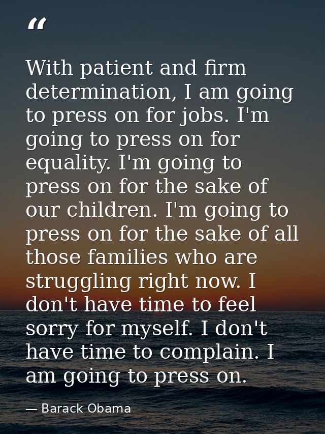 With patient and firm determination, I am going to press on for jobs. I'm going to press on for equality. I'm going to p — Barack Obama