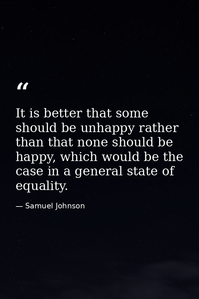 It is better that some should be unhappy rather than that none should be happy, which would be the case in a general sta — Samuel Johnson