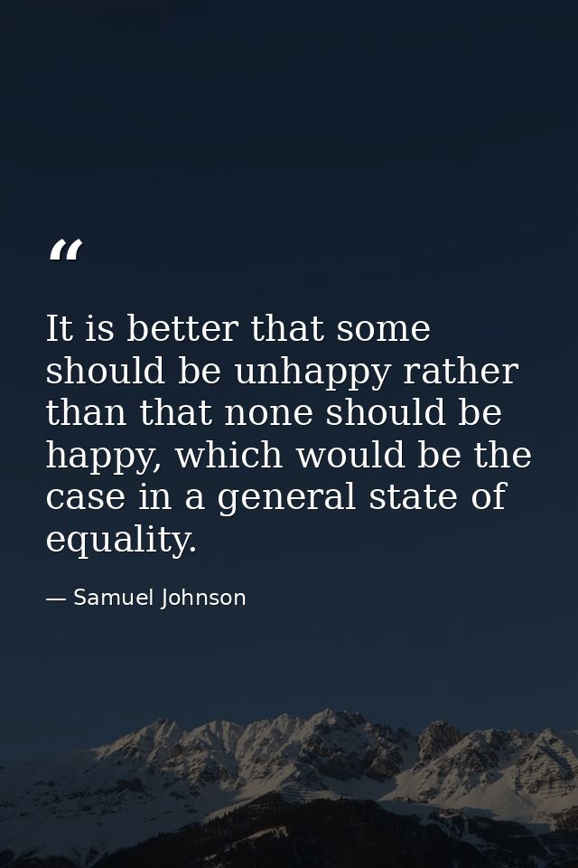 It is better that some should be unhappy rather than that none should be happy, which would be the case in a general sta — Samuel Johnson