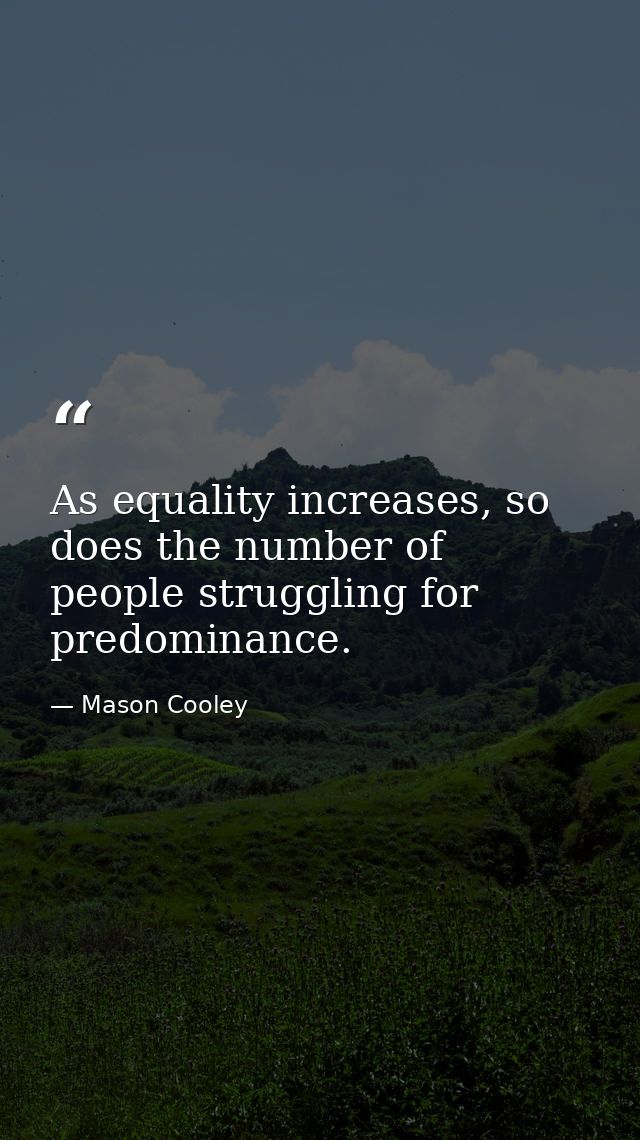 As equality increases, so does the number of people struggling for predominance. — Mason Cooley