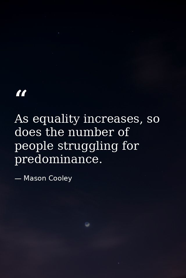 As equality increases, so does the number of people struggling for predominance. — Mason Cooley