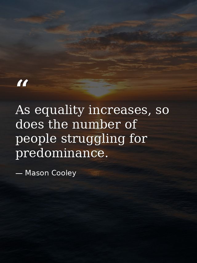 As equality increases, so does the number of people struggling for predominance. — Mason Cooley