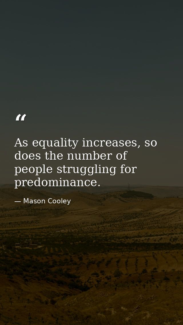 As equality increases, so does the number of people struggling for predominance. — Mason Cooley